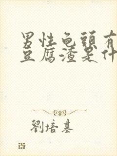 男性龟头有白色豆腐渣是什么原因