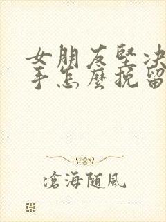 女朋友坚决要分手怎么挽留