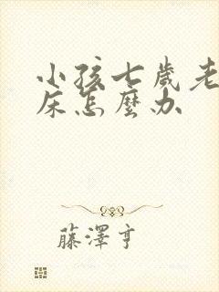 小孩七岁老是尿床怎么办