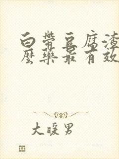 白带豆腐渣用什么药最有效