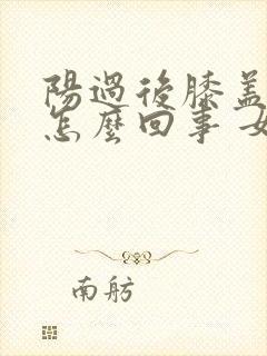 阳过后膝盖疼是怎么回事 女性