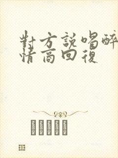 对方说喝醉了高情商回复