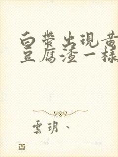 白带出现黄绿色豆腐渣一样