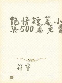 艳情短篇小说合集500篇免费