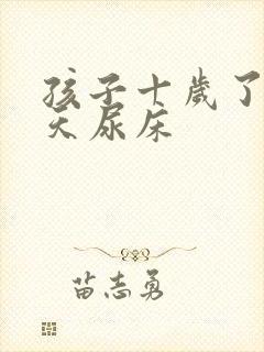 孩子十岁了还天天尿床