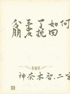 分手了如何把女朋友挽回