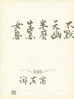 女生半天不回消息怎么幽默回复