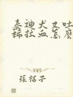 泰迪犬又吐又拉稀拉血怎么办