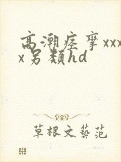 高潮痉挛xxxx另类hd