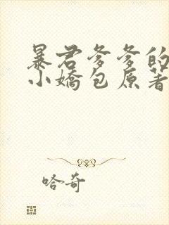 暴君爹爹的团宠小娇包原著小说