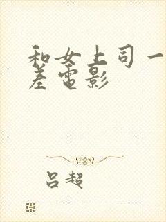 和女上司一起出差电影