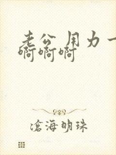 老公 用力一点啊啊啊