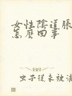 女性阴道胀疼是怎么回事