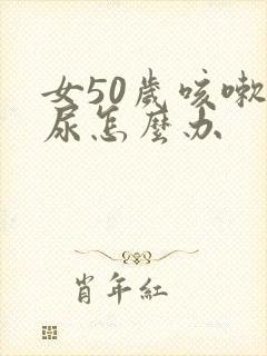 女50岁咳嗽漏尿怎么办