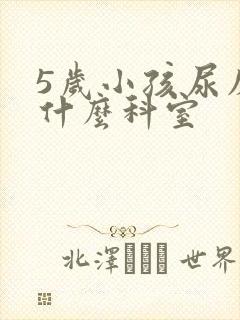 5岁小孩尿床挂什么科室