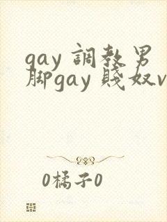 gay 调教男脚gay 贱奴vk