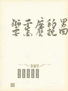 狮子座的男朋友要怎么挽回