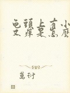 龟头上有小红点又痒是怎么回事