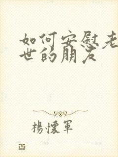 如何安慰老人过世的朋友