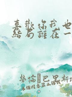 喜欢你我也是2结局谁在一起了