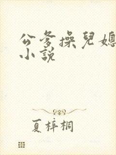 公爹操儿媳叫床小说