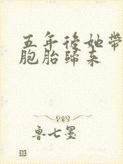 五年后她带着三胞胎归来