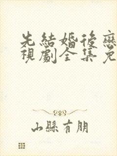 先结婚后恋爱电视剧全集免费观看龚俊