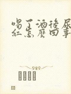 喝了酒后尿液发红怎么回事