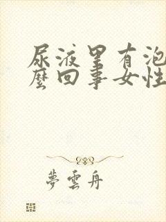 尿液里有泡沫怎么回事女性