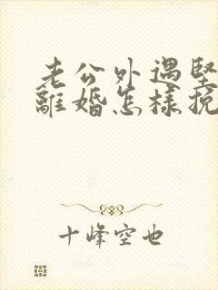 老公外遇坚决要离婚怎样挽回