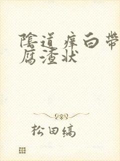 阴道痒白带像豆腐渣状