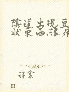 阴道出现豆腐渣状东西,很痒