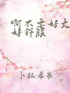 啊不要好大好爽好舒服