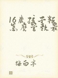 16岁孩子叛逆怎么管教最合适