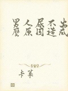 男人尿不出来什么原因造成的