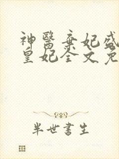 神医弃妃盛宠九皇妃全文免费阅读