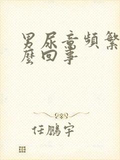 男尿意频繁是怎么回事