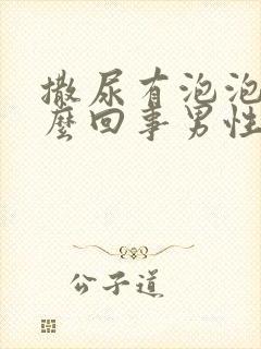 撒尿有泡泡是怎么回事男性