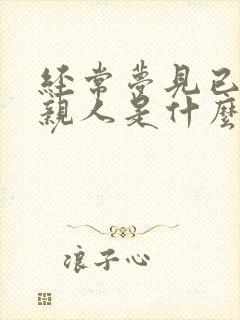 经常梦见已故的亲人是什么征兆