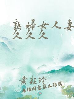 熟妇女人妻丰满久久久