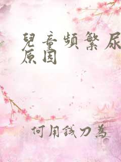 儿童频繁尿急的原因