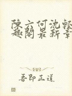 陈六何沈轻舞笔趣阁最新章节