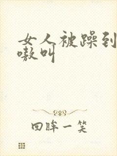 女人被躁到高潮嗷叫