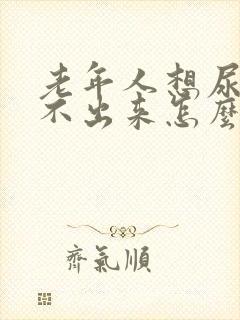 老年人想尿又尿不出来怎么办