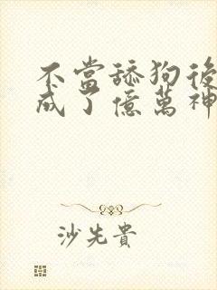 不当舔狗后,我成了亿万神豪漫画下拉式免费