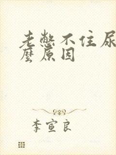 老憋不住尿是什么原因