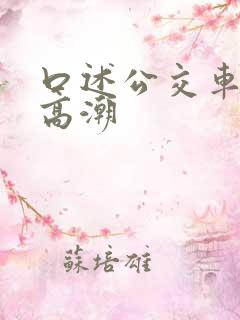 口述公交车上被高潮