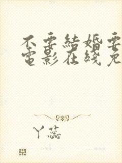 不要结婚要恋爱电影在线免费观看