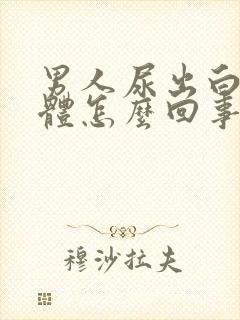 男人尿出白色液体怎么回事