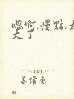 嗯啊,慢点,太大了